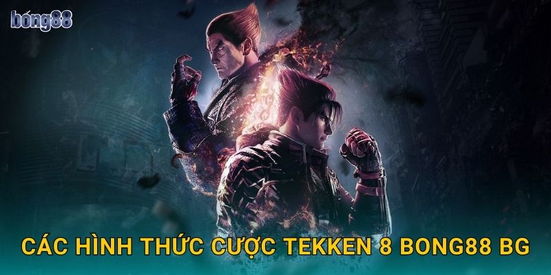 Kèo Tekken 8 Bong88 bg Game Đối Kháng Mới 2 Các hình thức cược Tekken 8 Bong88 bg